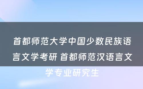 首都师范大学中国少数民族语言文学考研 首都师范汉语言文学专业研究生