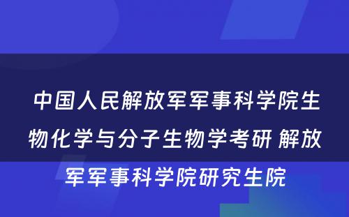 中国人民解放军军事科学院生物化学与分子生物学考研 解放军军事科学院研究生院