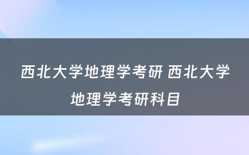 西北大学地理学考研 西北大学地理学考研科目