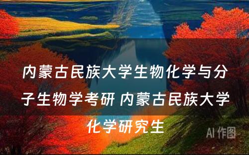 内蒙古民族大学生物化学与分子生物学考研 内蒙古民族大学化学研究生