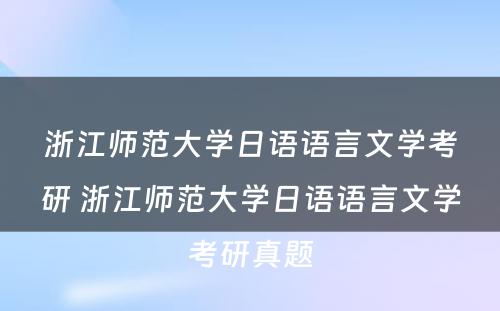 浙江师范大学日语语言文学考研 浙江师范大学日语语言文学考研真题