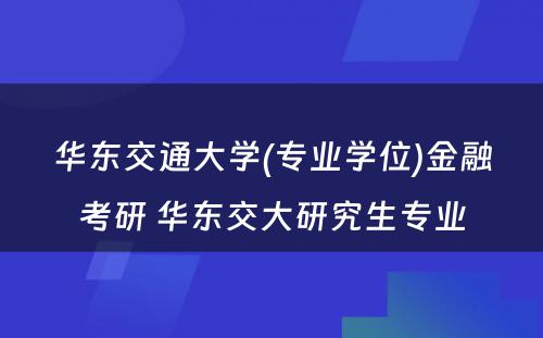 华东交通大学(专业学位)金融考研 华东交大研究生专业