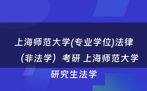 上海师范大学(专业学位)法律（非法学）考研 上海师范大学研究生法学