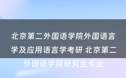 北京第二外国语学院外国语言学及应用语言学考研 北京第二外国语学院研究生专业