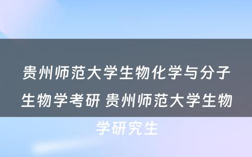 贵州师范大学生物化学与分子生物学考研 贵州师范大学生物学研究生