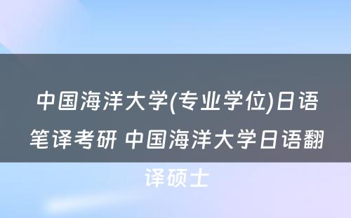 中国海洋大学(专业学位)日语笔译考研 中国海洋大学日语翻译硕士