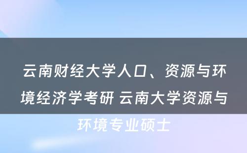 云南财经大学人口、资源与环境经济学考研 云南大学资源与环境专业硕士