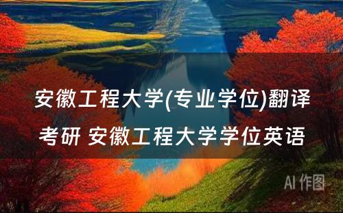 安徽工程大学(专业学位)翻译考研 安徽工程大学学位英语