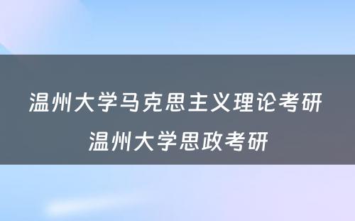 温州大学马克思主义理论考研 温州大学思政考研