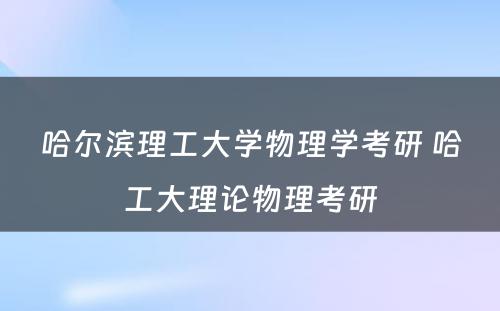 哈尔滨理工大学物理学考研 哈工大理论物理考研