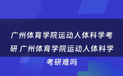 广州体育学院运动人体科学考研 广州体育学院运动人体科学考研难吗