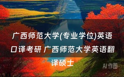 广西师范大学(专业学位)英语口译考研 广西师范大学英语翻译硕士