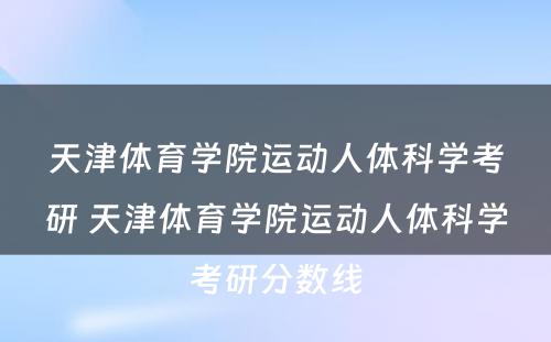 天津体育学院运动人体科学考研 天津体育学院运动人体科学考研分数线