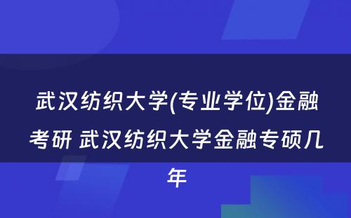 武汉纺织大学(专业学位)金融考研 武汉纺织大学金融专硕几年