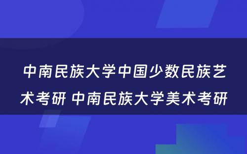 中南民族大学中国少数民族艺术考研 中南民族大学美术考研