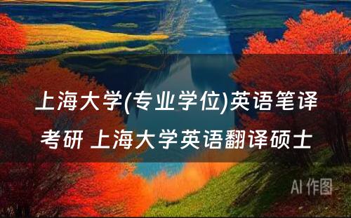 上海大学(专业学位)英语笔译考研 上海大学英语翻译硕士