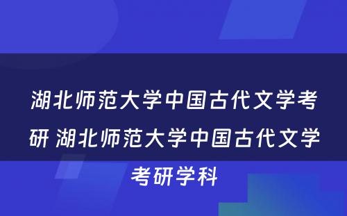 湖北师范大学中国古代文学考研 湖北师范大学中国古代文学考研学科