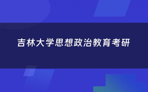 吉林大学思想政治教育考研 