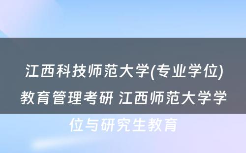 江西科技师范大学(专业学位)教育管理考研 江西师范大学学位与研究生教育