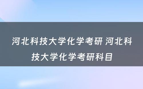 河北科技大学化学考研 河北科技大学化学考研科目