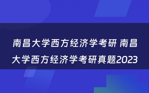 南昌大学西方经济学考研 南昌大学西方经济学考研真题2023