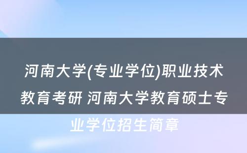 河南大学(专业学位)职业技术教育考研 河南大学教育硕士专业学位招生简章