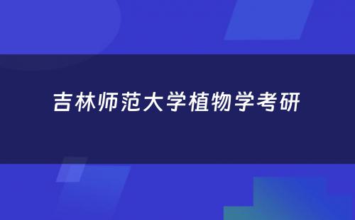 吉林师范大学植物学考研 