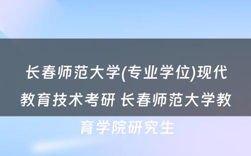 长春师范大学(专业学位)现代教育技术考研 长春师范大学教育学院研究生