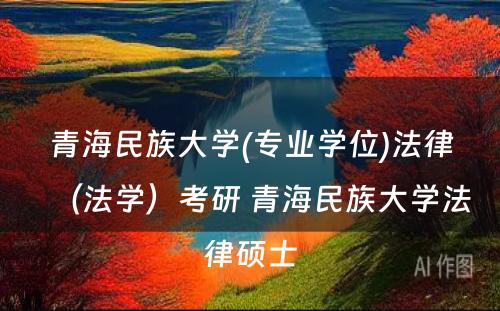 青海民族大学(专业学位)法律（法学）考研 青海民族大学法律硕士