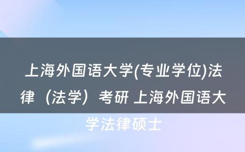 上海外国语大学(专业学位)法律（法学）考研 上海外国语大学法律硕士