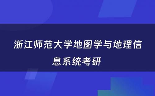 浙江师范大学地图学与地理信息系统考研 