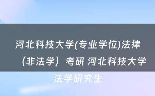 河北科技大学(专业学位)法律（非法学）考研 河北科技大学法学研究生