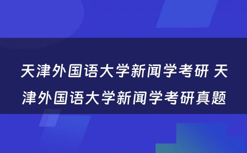 天津外国语大学新闻学考研 天津外国语大学新闻学考研真题