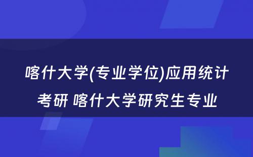 喀什大学(专业学位)应用统计考研 喀什大学研究生专业