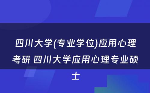 四川大学(专业学位)应用心理考研 四川大学应用心理专业硕士