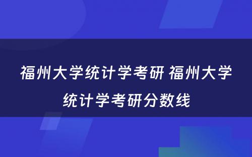 福州大学统计学考研 福州大学统计学考研分数线