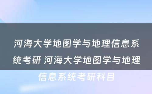 河海大学地图学与地理信息系统考研 河海大学地图学与地理信息系统考研科目