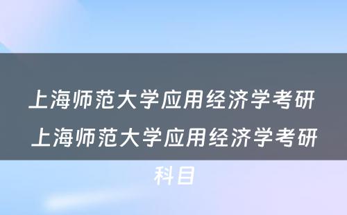 上海师范大学应用经济学考研 上海师范大学应用经济学考研科目