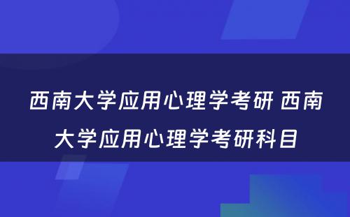 西南大学应用心理学考研 西南大学应用心理学考研科目