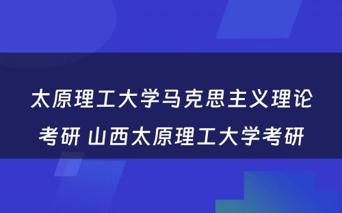 太原理工大学马克思主义理论考研 山西太原理工大学考研