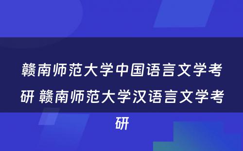 赣南师范大学中国语言文学考研 赣南师范大学汉语言文学考研