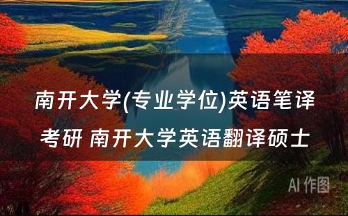 南开大学(专业学位)英语笔译考研 南开大学英语翻译硕士