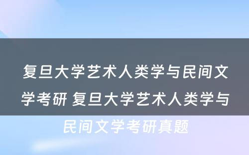 复旦大学艺术人类学与民间文学考研 复旦大学艺术人类学与民间文学考研真题