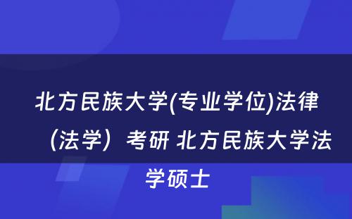 北方民族大学(专业学位)法律（法学）考研 北方民族大学法学硕士