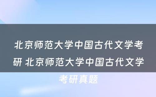 北京师范大学中国古代文学考研 北京师范大学中国古代文学考研真题