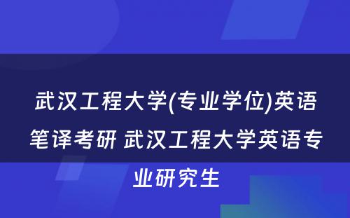 武汉工程大学(专业学位)英语笔译考研 武汉工程大学英语专业研究生