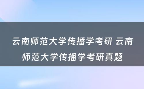 云南师范大学传播学考研 云南师范大学传播学考研真题