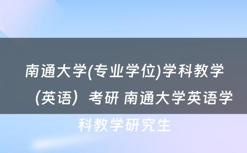 南通大学(专业学位)学科教学（英语）考研 南通大学英语学科教学研究生