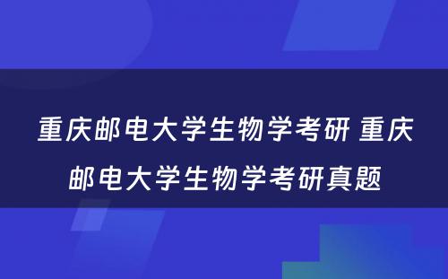 重庆邮电大学生物学考研 重庆邮电大学生物学考研真题