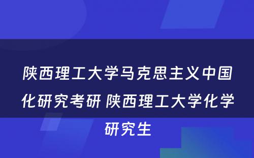 陕西理工大学马克思主义中国化研究考研 陕西理工大学化学研究生